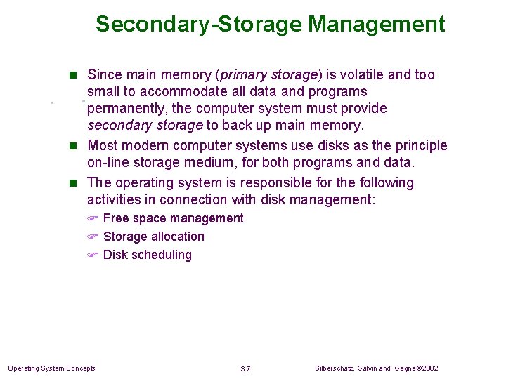 Secondary-Storage Management n Since main memory (primary storage) is volatile and too small to Secondary-Storage Management n Since main memory (primary storage) is volatile and too small to