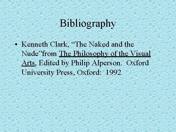 Bibliography • Kenneth Clark, “The Naked and the Nude”from The Philosophy of the Visual