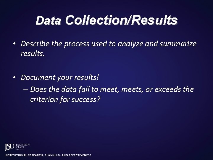 Data Collection/Results • Describe the process used to analyze and summarize results. • Document