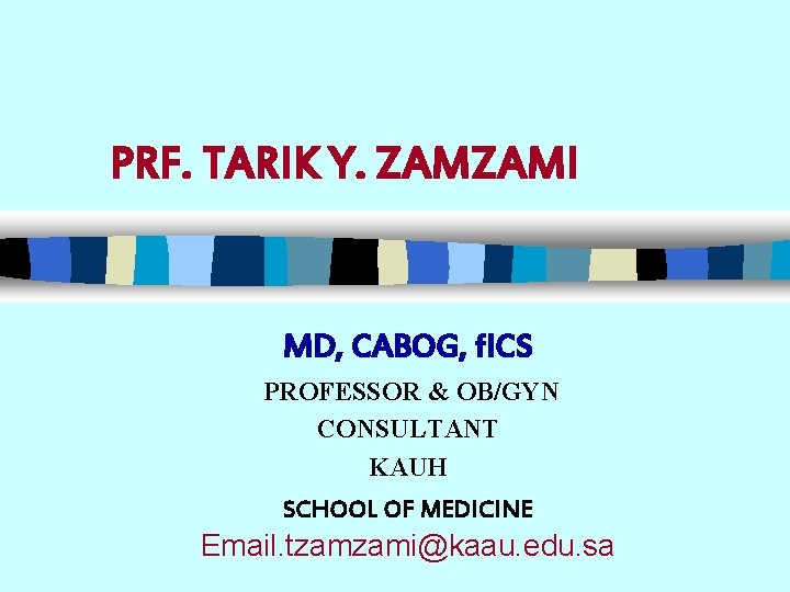 PRF. TARIK Y. ZAMZAMI MD, CABOG, f. ICS PROFESSOR & OB/GYN CONSULTANT KAUH SCHOOL