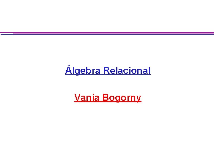 Álgebra Relacional Vania Bogorny 