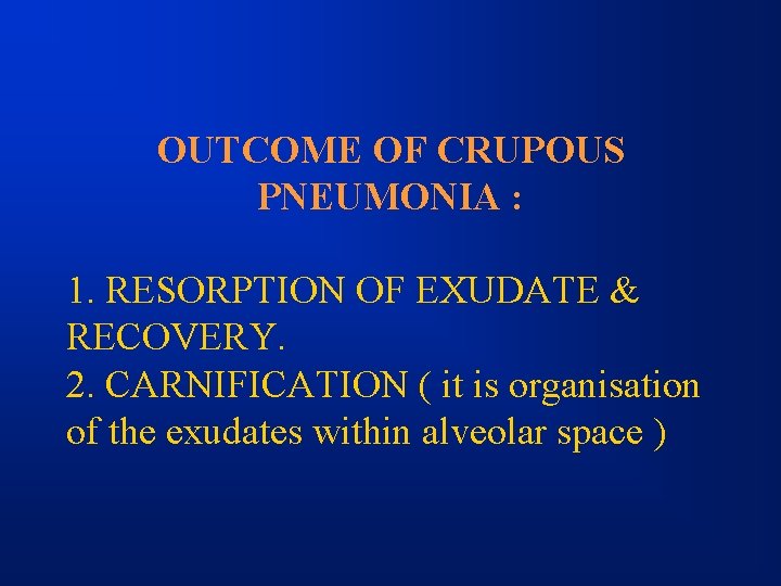 OUTCOME OF CRUPOUS PNEUMONIA : 1. RESORPTION OF EXUDATE & RECOVERY. 2. CARNIFICATION (