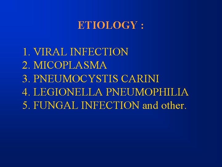 ETIOLOGY : 1. VIRAL INFECTION 2. MICOPLASMA 3. PNEUMOCYSTIS CARINI 4. LEGIONELLA PNEUMOPHILIA 5.