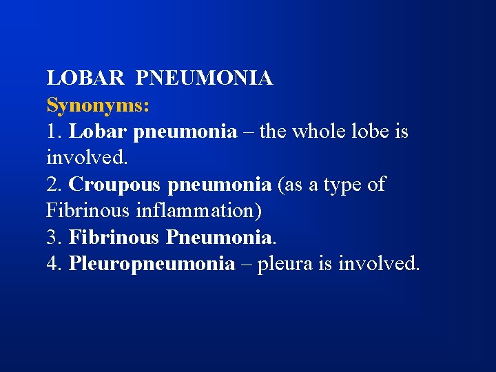 LOBAR PNEUMONIA Synonyms: 1. Lobar pneumonia – the whole lobe is involved. 2. Croupous