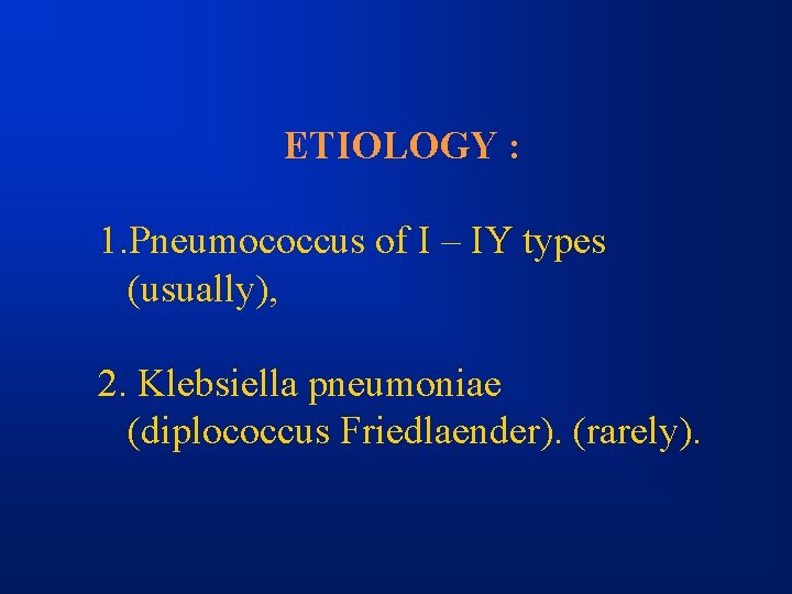 ETIOLOGY : 1. Pneumococcus of I – IY types (usually), 2. Klebsiella pneumoniae (diplococcus