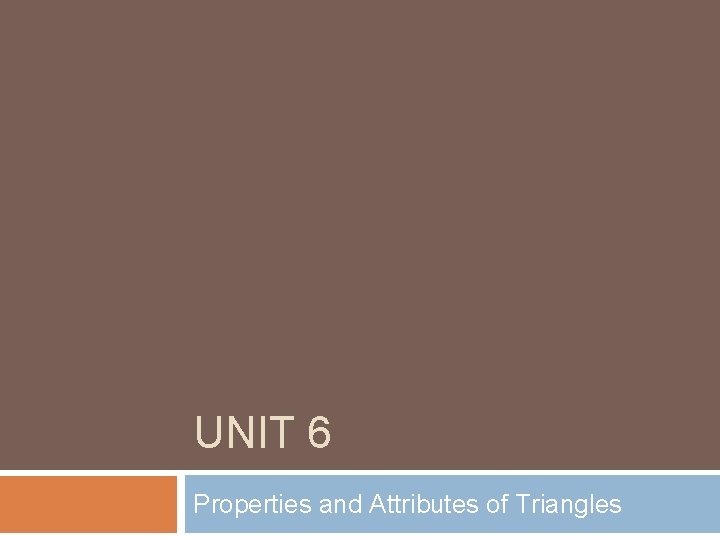 UNIT 6 Properties and Attributes of Triangles 