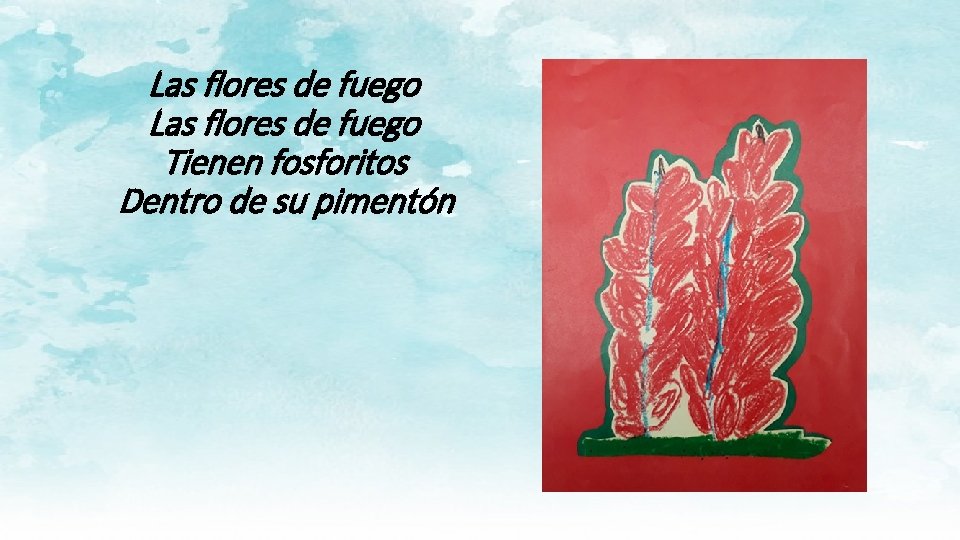 Las flores de fuego Tienen fosforitos Dentro de su pimentón 