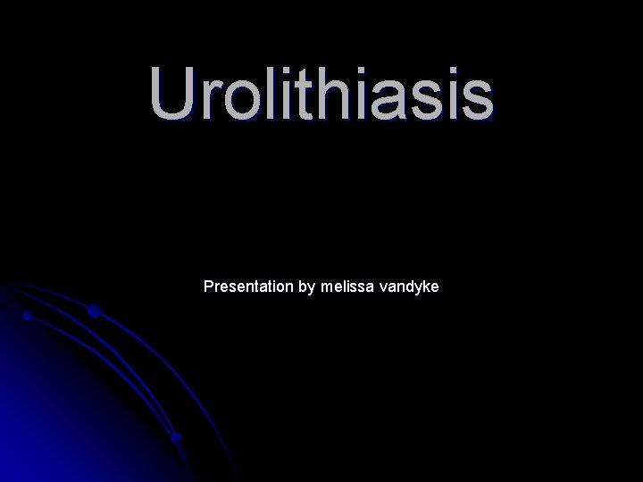 Urolithiasis Presentation by melissa vandyke 