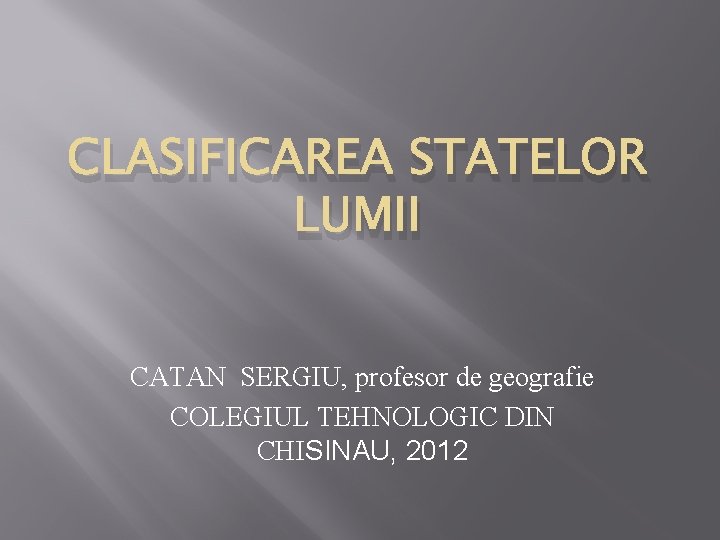 CLASIFICAREA STATELOR LUMII CATAN SERGIU, profesor de geografie COLEGIUL TEHNOLOGIC DIN CHISINAU, 2012 