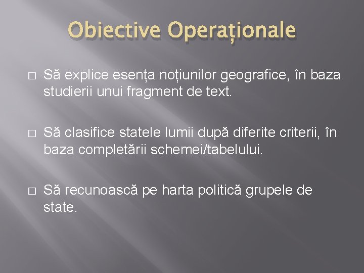 Obiective Operaționale � Să explice esența noțiunilor geografice, în baza studierii unui fragment de
