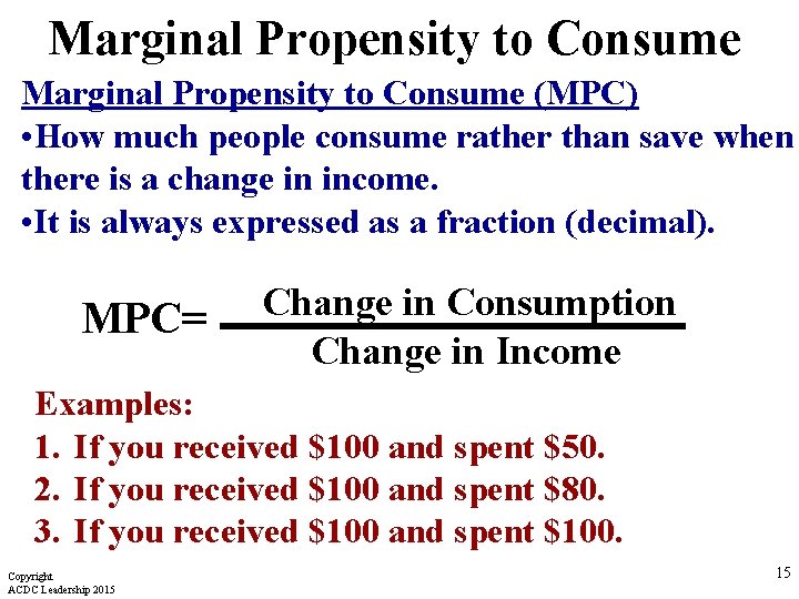 Marginal Propensity to Consume (MPC) • How much people consume rather than save when