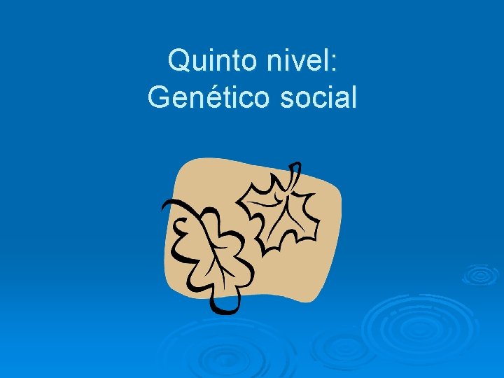 Quinto nivel: Genético social 