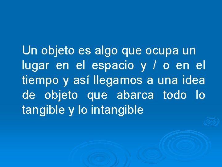 Un objeto es algo que ocupa un lugar en el espacio y / o