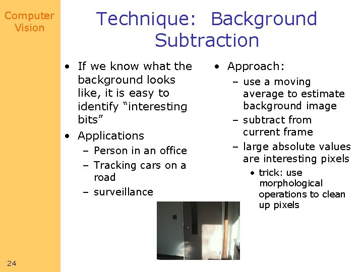 Computer Vision Technique: Background Subtraction • If we know what the background looks like,