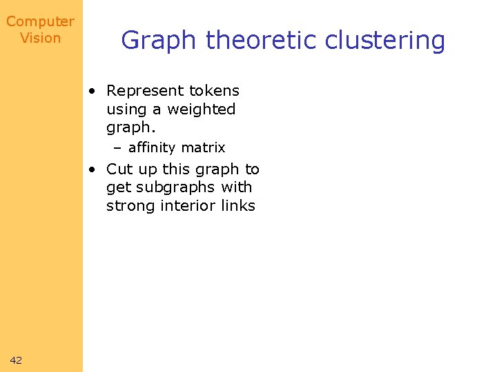 Computer Vision Graph theoretic clustering • Represent tokens using a weighted graph. – affinity