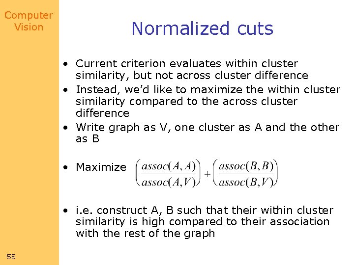 Computer Vision Normalized cuts • Current criterion evaluates within cluster similarity, but not across