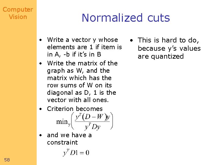 Computer Vision Normalized cuts • Write a vector y whose • This is hard