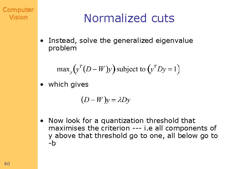 Computer Vision Normalized cuts • Instead, solve the generalized eigenvalue problem • which gives