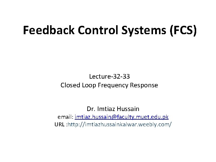 Feedback Control Systems (FCS) Lecture-32 -33 Closed Loop Frequency Response Dr. Imtiaz Hussain email: