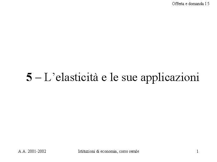 Offerta e domanda I 5 5 – L’elasticità e le sue applicazioni A. A.