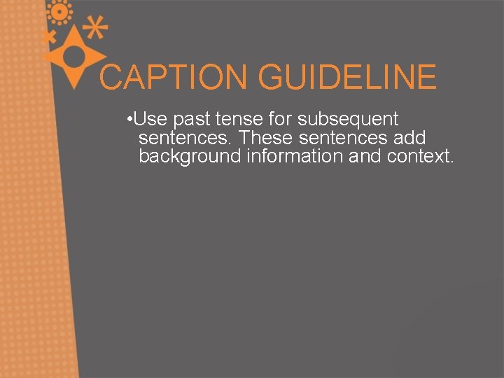 CAPTION GUIDELINE • Use past tense for subsequent sentences. These sentences add background information