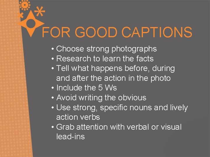 FOR GOOD CAPTIONS • Choose strong photographs • Research to learn the facts •