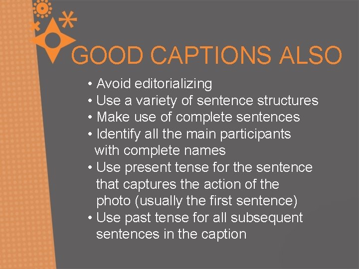 GOOD CAPTIONS ALSO • Avoid editorializing • Use a variety of sentence structures •