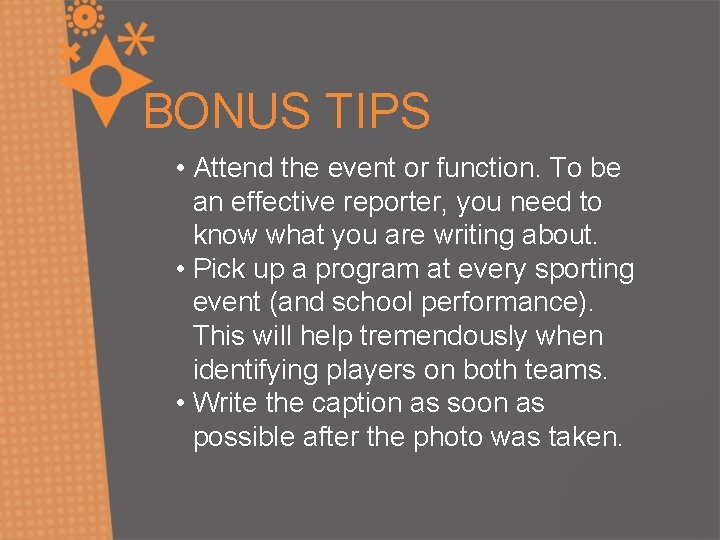 BONUS TIPS • Attend the event or function. To be an effective reporter, you