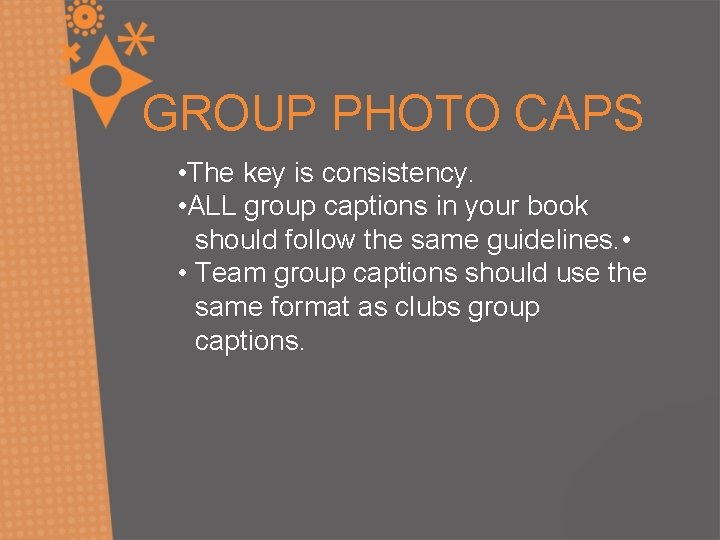 GROUP PHOTO CAPS • The key is consistency. • ALL group captions in your