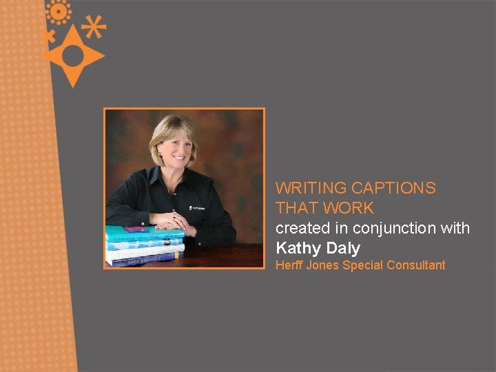 WRITING CAPTIONS THAT WORK created in conjunction with Kathy Daly Herff Jones Special Consultant