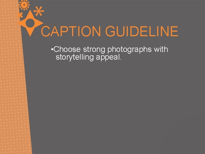 CAPTION GUIDELINE • Choose strong photographs with storytelling appeal. 