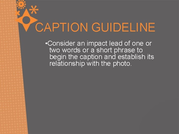 CAPTION GUIDELINE • Consider an impact lead of one or two words or a