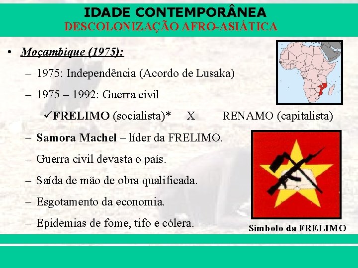 IDADE CONTEMPOR NEA DESCOLONIZAÇÃO AFRO-ASIÁTICA • Moçambique (1975): – 1975: Independência (Acordo de Lusaka) IDADE CONTEMPOR NEA DESCOLONIZAÇÃO AFRO-ASIÁTICA • Moçambique (1975): – 1975: Independência (Acordo de Lusaka)