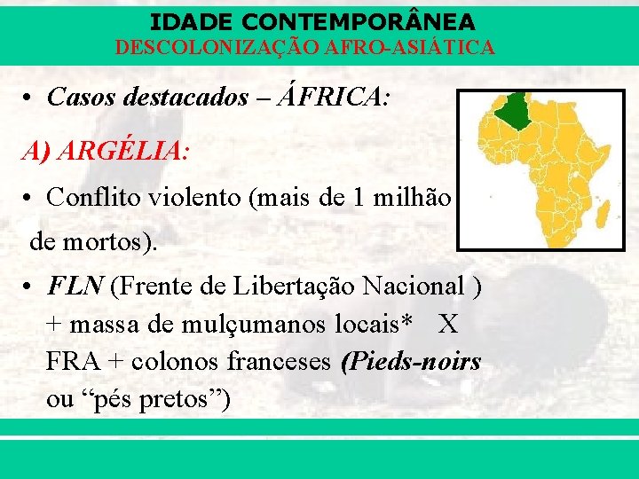 IDADE CONTEMPOR NEA DESCOLONIZAÇÃO AFRO-ASIÁTICA • Casos destacados – ÁFRICA: A) ARGÉLIA: • Conflito