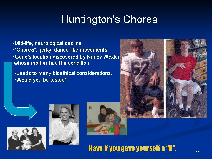 Huntington’s Chorea • Mid-life, neurological decline • “Chorea”: jerky, dance-like movements • Gene’s location