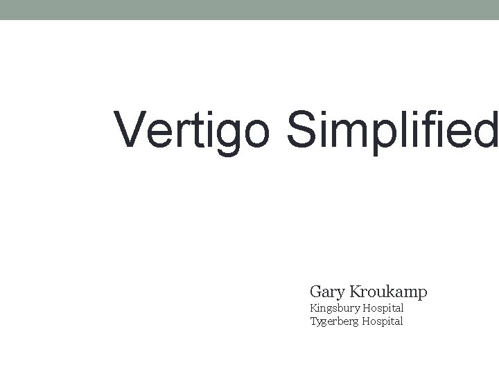 Vertigo Simplified Gary Kroukamp Kingsbury Hospital Tygerberg Hospital 