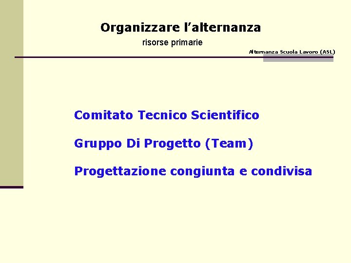 Organizzare l’alternanza risorse primarie Alternanza Scuola Lavoro (ASL) Comitato Tecnico Scientifico Gruppo Di Progetto