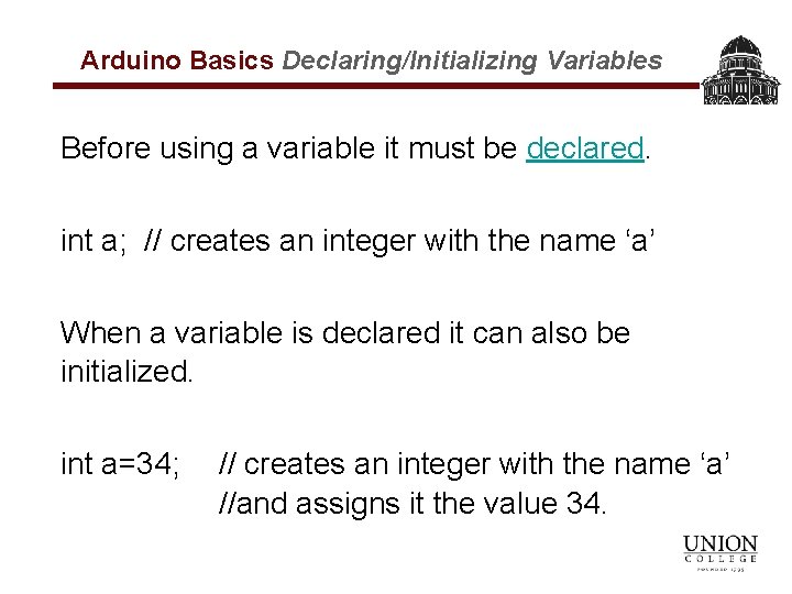 Arduino Basics Declaring/Initializing Variables Before using a variable it must be declared. int a;