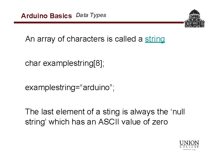 Arduino Basics Data Types An array of characters is called a string char examplestring[8];