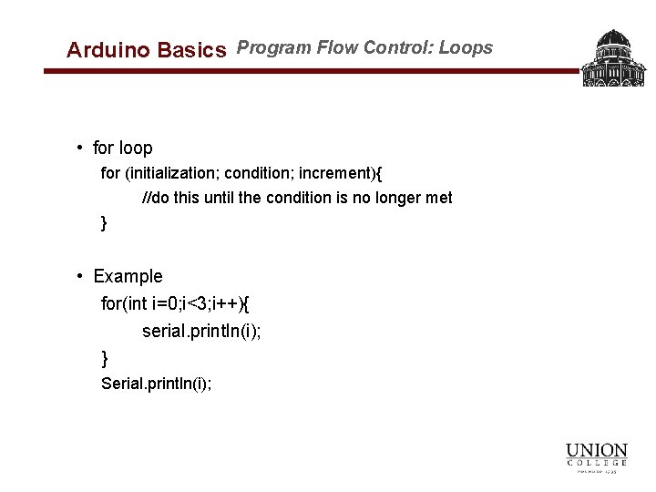 Arduino Basics Program Flow Control: Loops • for loop for (initialization; condition; increment){ //do