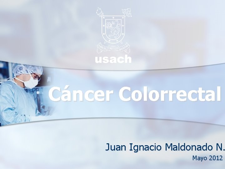 Cáncer Colorrectal Juan Ignacio Maldonado N. Mayo 2012 