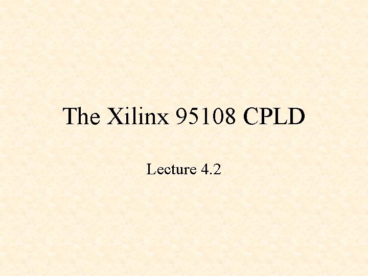 The Xilinx 95108 CPLD Lecture 4. 2 