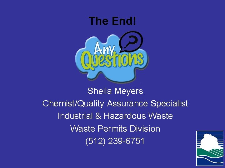 The End! Sheila Meyers Chemist/Quality Assurance Specialist Industrial & Hazardous Waste Permits Division (512)