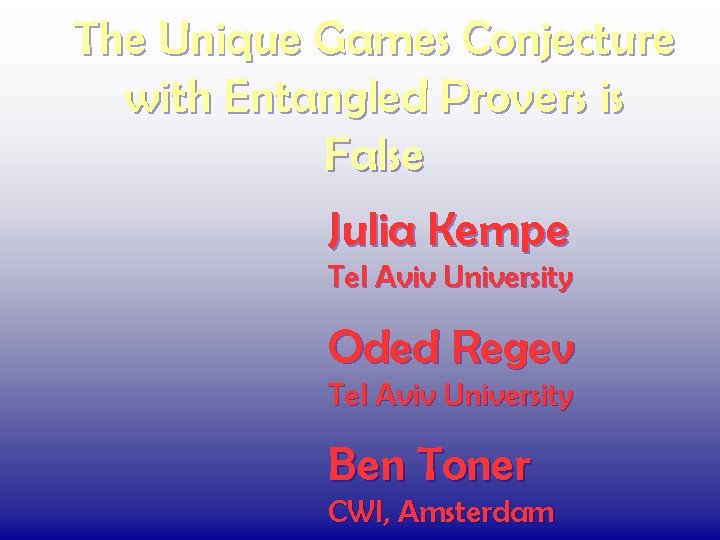 The Unique Games Conjecture with Entangled Provers is False Julia Kempe Tel Aviv University