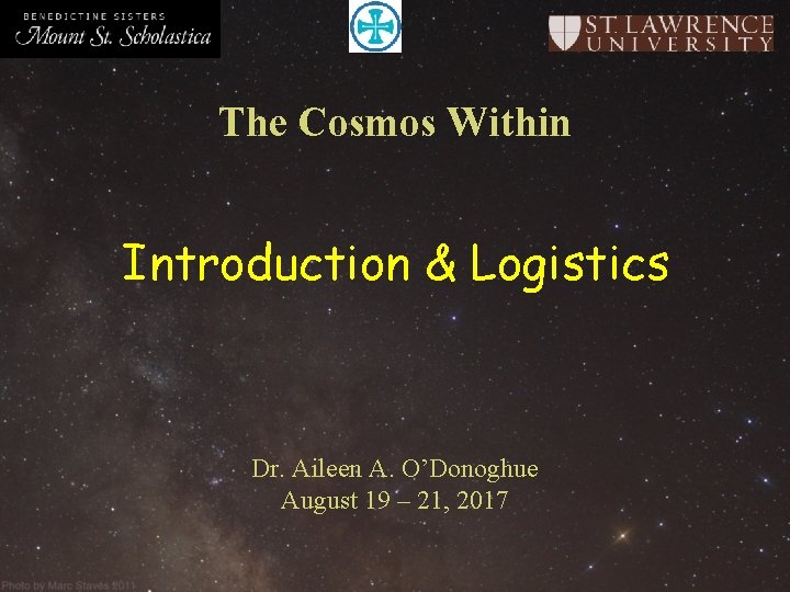 The Cosmos Within Introduction & Logistics Dr. Aileen A. O’Donoghue August 19 – 21, The Cosmos Within Introduction & Logistics Dr. Aileen A. O’Donoghue August 19 – 21,