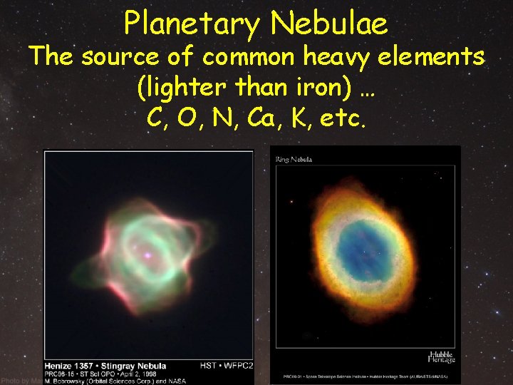 Planetary Nebulae The source of common heavy elements (lighter than iron) … C, O, Planetary Nebulae The source of common heavy elements (lighter than iron) … C, O,