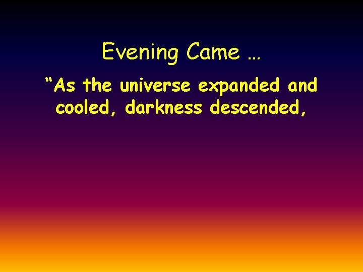 Evening Came … “As the universe expanded and cooled, darkness descended, Evening Came … “As the universe expanded and cooled, darkness descended,