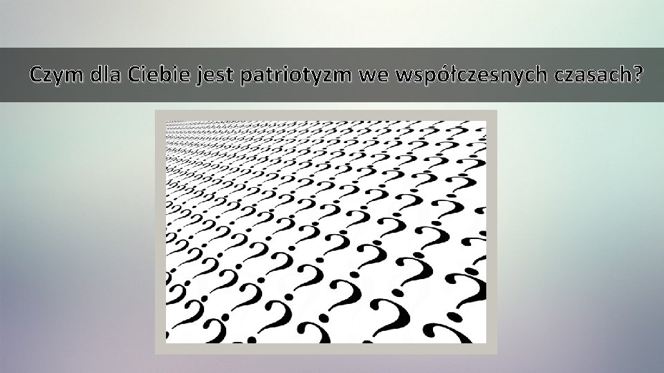 Czym dla Ciebie jest patriotyzm we współczesnych czasach? 