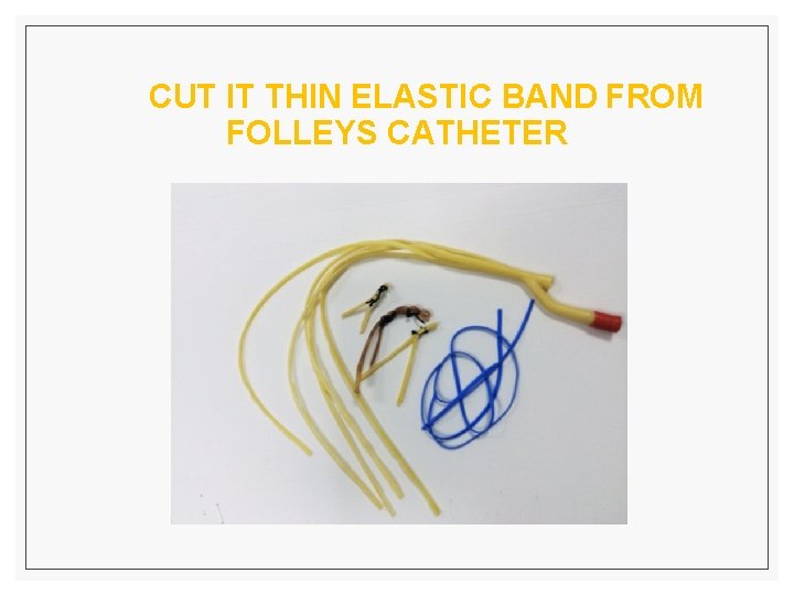  CUT IT THIN ELASTIC BAND FROM FOLLEYS CATHETER 