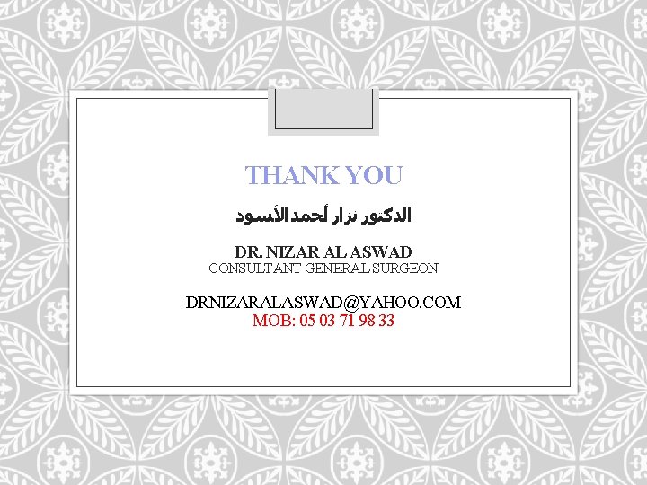 THANK YOU ﺍﻟﺪﻛﺘﻮﺭ ﻧﺰﺍﺭ ﺃﺤﻤﺪ ﺍﻷﺴﻮﺩ DR. NIZAR AL ASWAD CONSULTANT GENERAL SURGEON DRNIZARALASWAD@YAHOO.